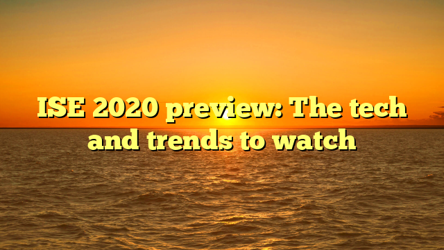 ISE 2020 preview: The tech and trends to watch 